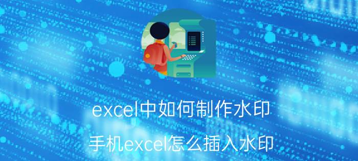 excel中如何制作水印 手机excel怎么插入水印？